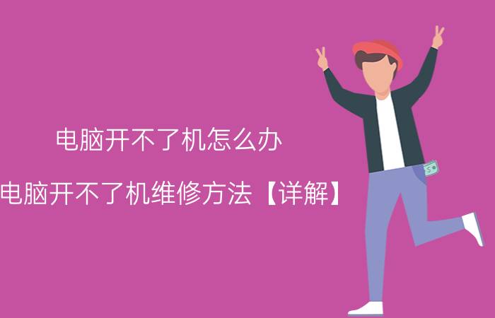 电脑开不了机怎么办 电脑开不了机维修方法【详解】